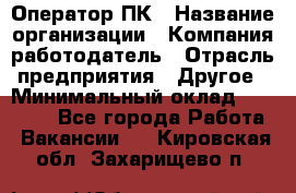 Оператор ПК › Название организации ­ Компания-работодатель › Отрасль предприятия ­ Другое › Минимальный оклад ­ 10 000 - Все города Работа » Вакансии   . Кировская обл.,Захарищево п.